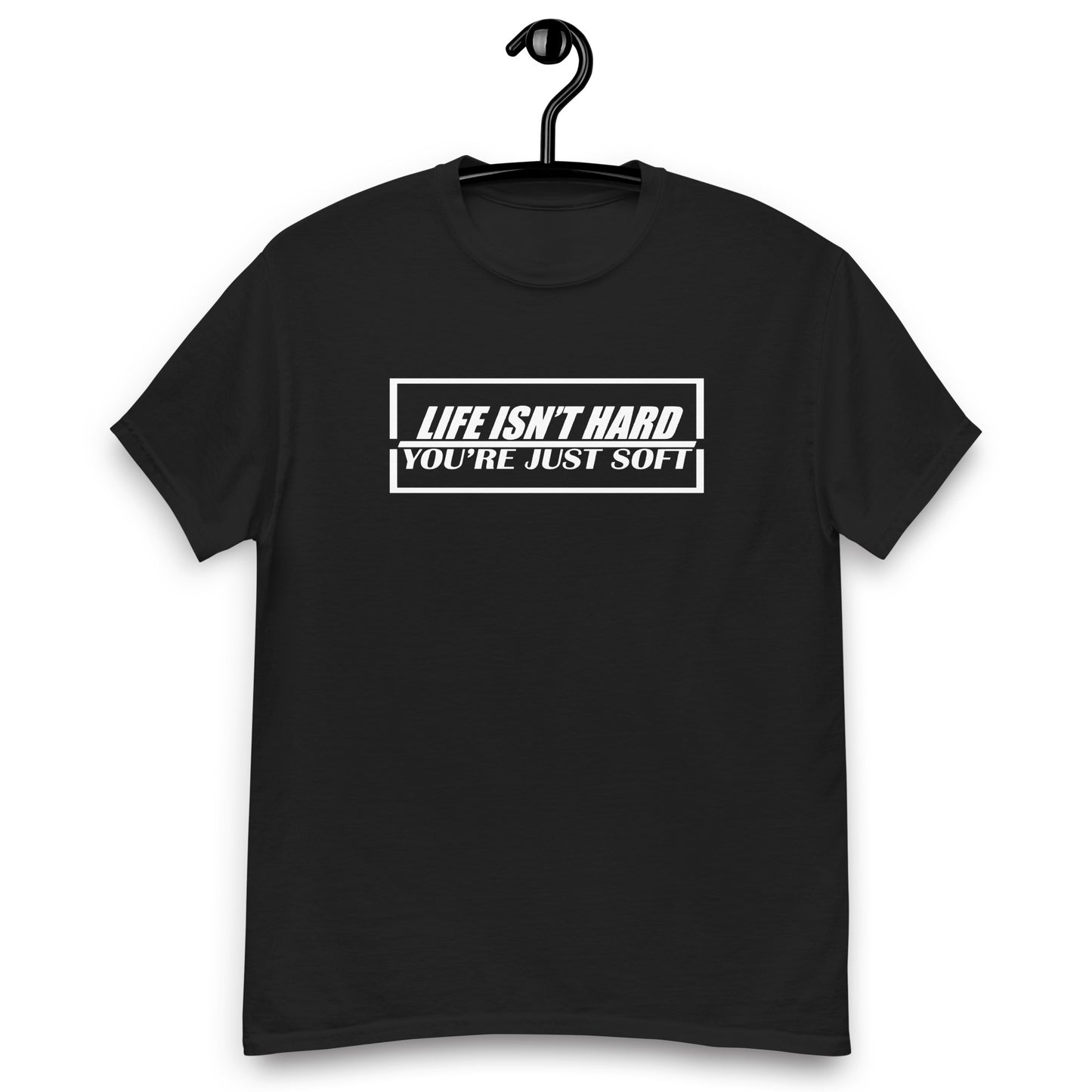 Life Isn't Hard, You're Just Soft - T-Shirt